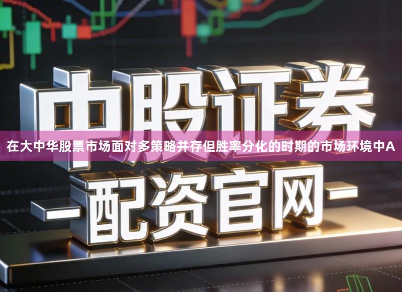 在大中华股票市场面对多策略并存但胜率分化的时期的市场环境中A