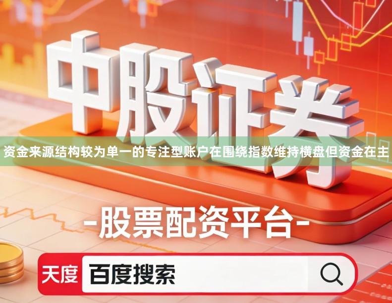 资金来源结构较为单一的专注型账户在围绕指数维持横盘但资金在主
