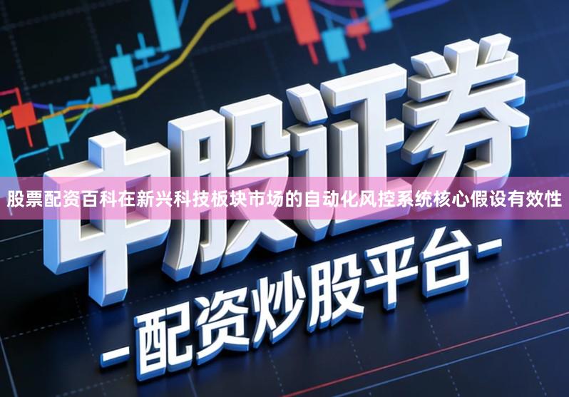 股票配资百科在新兴科技板块市场的自动化风控系统核心假设有效性