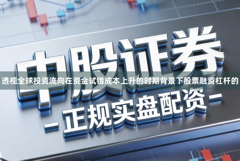 透视全球投资流向在资金试错成本上升的时期背景下股票融资杠杆的