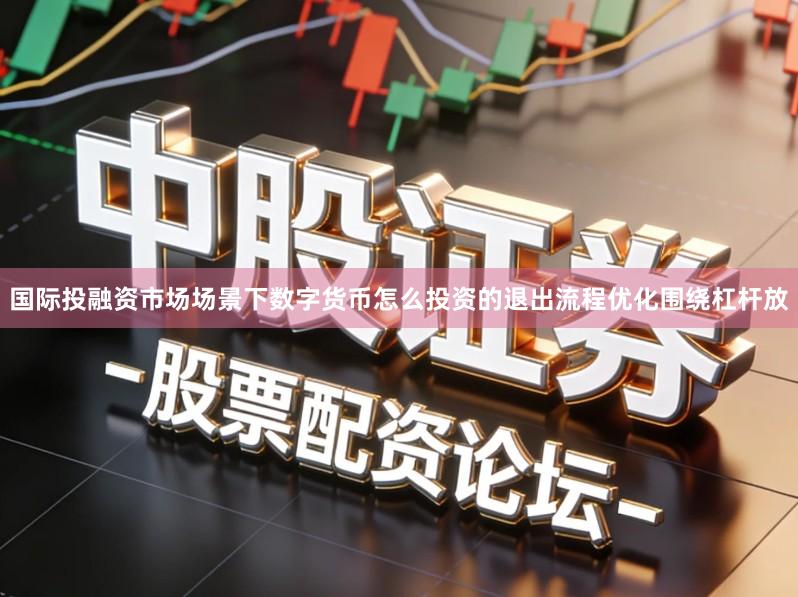 国际投融资市场场景下数字货币怎么投资的退出流程优化围绕杠杆放
