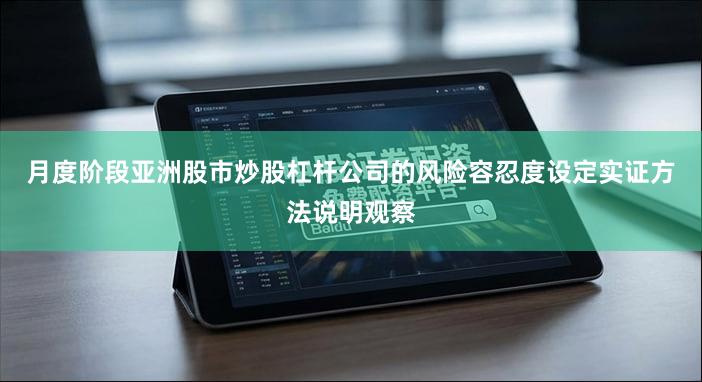 月度阶段亚洲股市炒股杠杆公司的风险容忍度设定实证方法说明观察