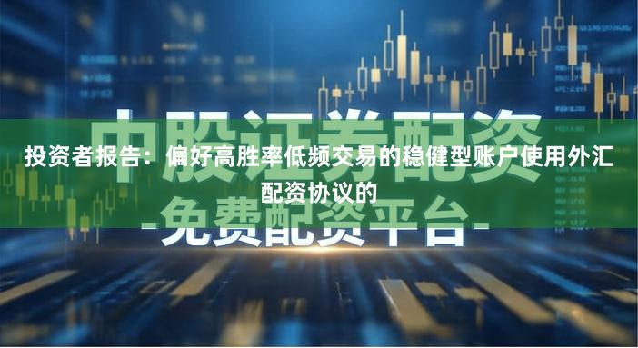 投资者报告:偏好高胜率低频交易的稳健型账户使用外汇配资协议的