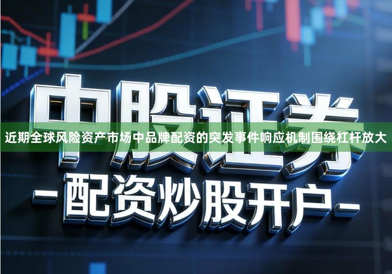 近期全球风险资产市场中品牌配资的突发事件响应机制围绕杠杆放大