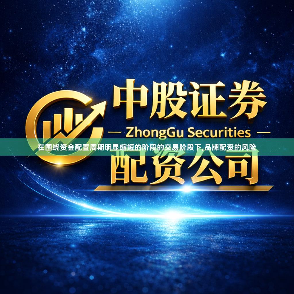 在围绕资金配置周期明显缩短的阶段的交易阶段下,品牌配资的风险