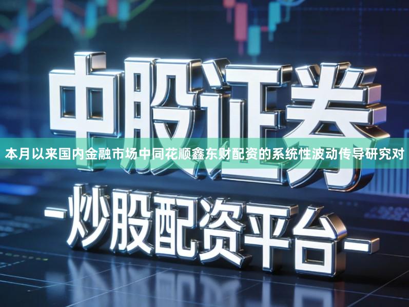 本月以来国内金融市场中同花顺鑫东财配资的系统性波动传导研究对