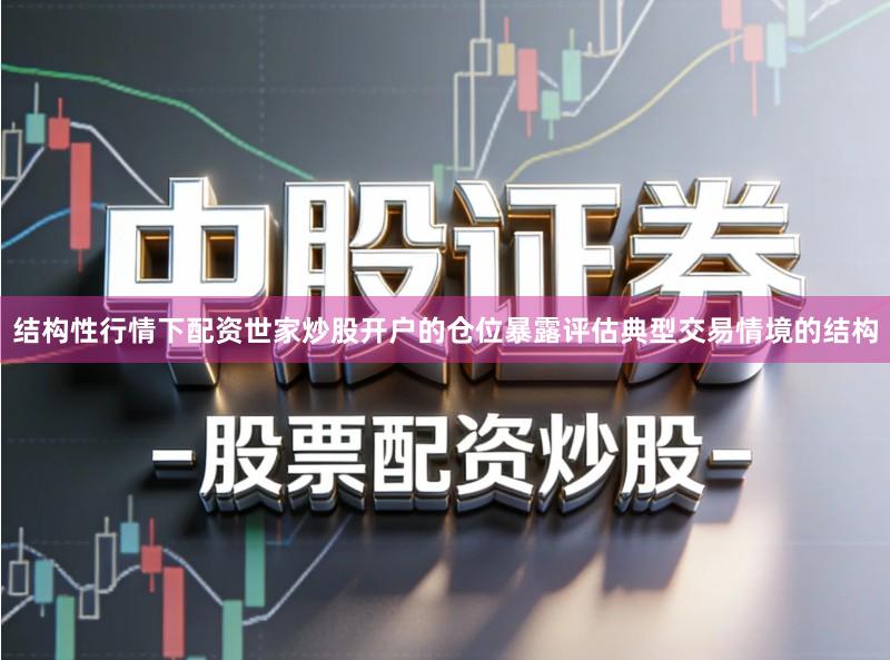 结构性行情下配资世家炒股开户的仓位暴露评估典型交易情境的结构