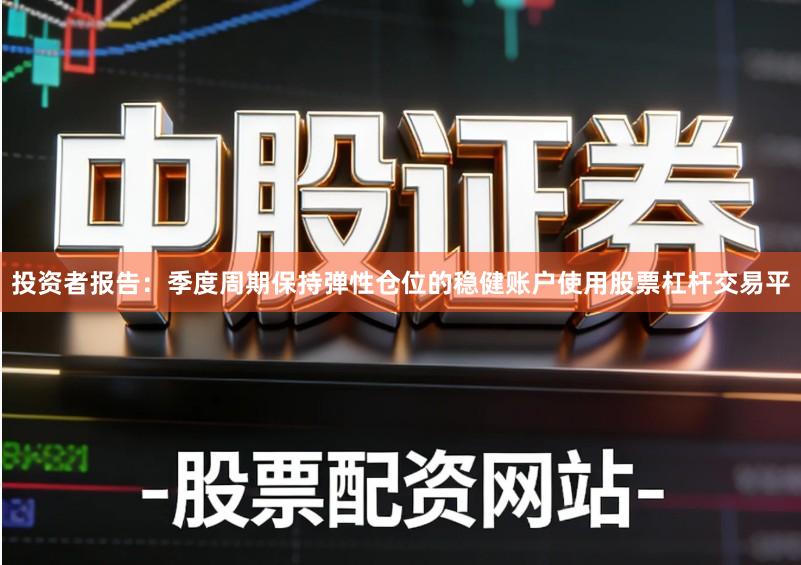 投资者报告：季度周期保持弹性仓位的稳健账户使用股票杠杆交易平