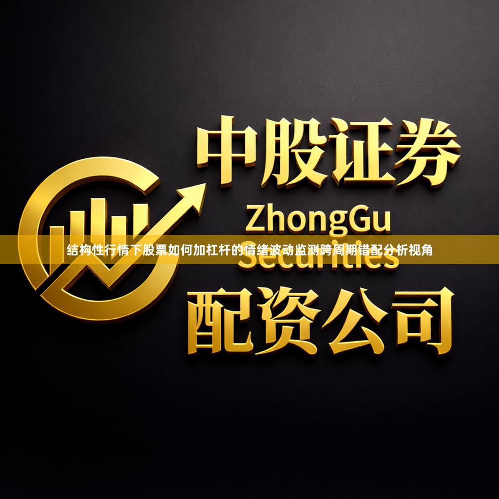结构性行情下股票如何加杠杆的情绪波动监测跨周期错配分析视角