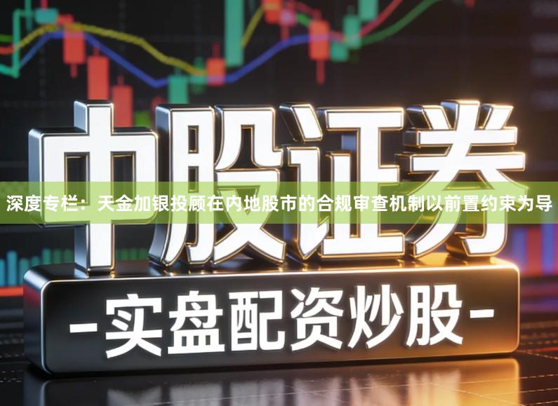 深度专栏：天金加银投顾在内地股市的合规审查机制以前置约束为导