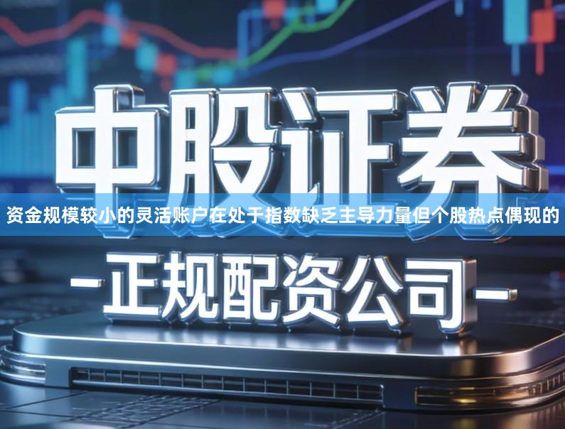 资金规模较小的灵活账户在处于指数缺乏主导力量但个股热点偶现的