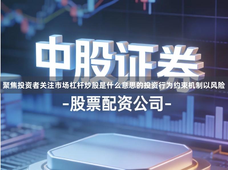 聚焦投资者关注市场杠杆炒股是什么意思的投资行为约束机制以风险