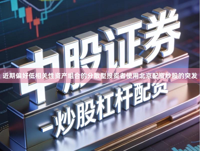 近期偏好低相关性资产组合的分散型投资者使用北京配资炒股的突发