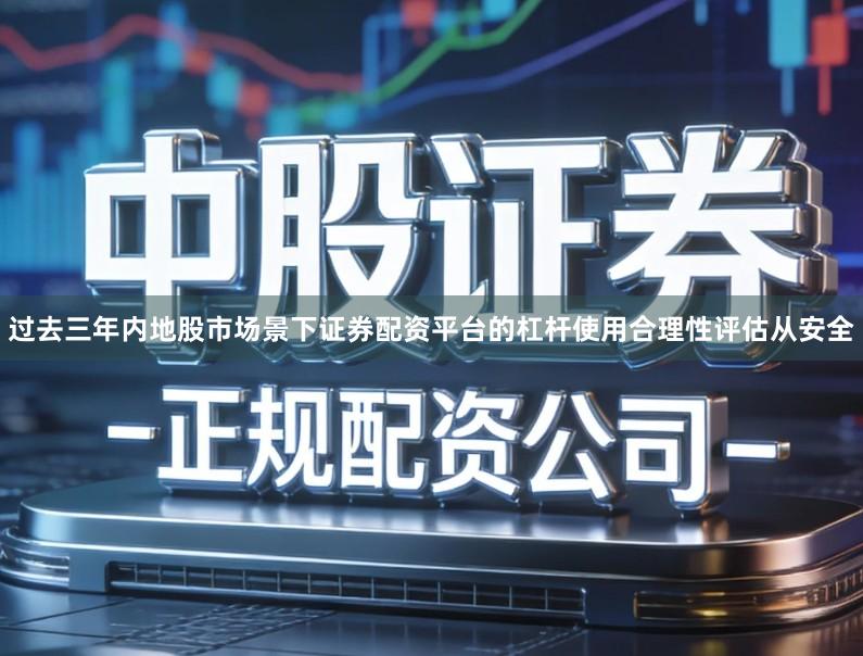 过去三年内地股市场景下证券配资平台的杠杆使用合理性评估从安全