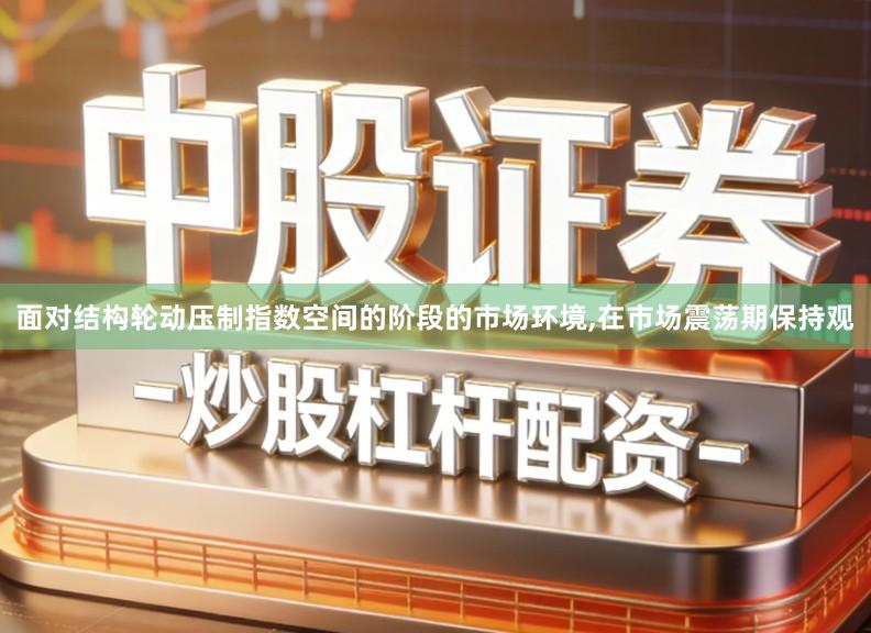 面对结构轮动压制指数空间的阶段的市场环境,在市场震荡期保持观