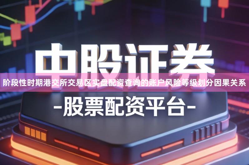 阶段性时期港交所交易区实盘配资查询的账户风险等级划分因果关系