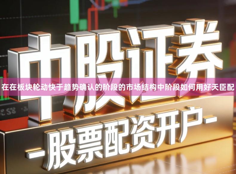 在在板块轮动快于趋势确认的阶段的市场结构中阶段如何用好天臣配