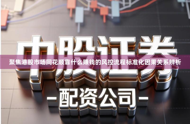聚焦港股市场同花顺靠什么赚钱的风控流程标准化因果关系辨析