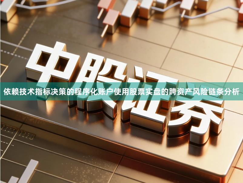 依赖技术指标决策的程序化账户使用股票实盘的跨资产风险链条分析